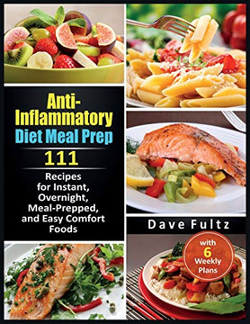Anti-Inflammatory Diet Meal Prep: 111 Recipes for Instant, Overnight, Meal- Prepped, and Easy Comfort Foods with 6 Weekly Plans Anti-Inflammatory Diet Meal Prep: 111 Recipes for Instant, Overnight, Meal- Prepped, and Easy Comfort Foods with 6 Weekly Plans
