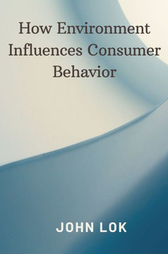 How Environment Influences Consumer Behavior How Environment Influences Consumer Behavior