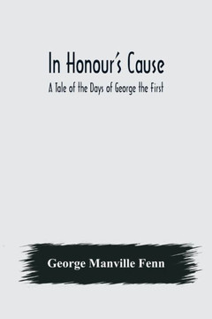 In Honour's Cause; A Tale of the Days of George the First In Honour's Cause; A Tale of the Days of George the First