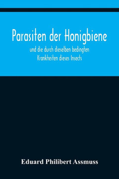 Parasiten der Honigbiene; und die durch dieselben bedingten Krankheiten dieses Insects. Parasiten der Honigbiene; und die durch dieselben bedingten Krankheiten dieses Insects.