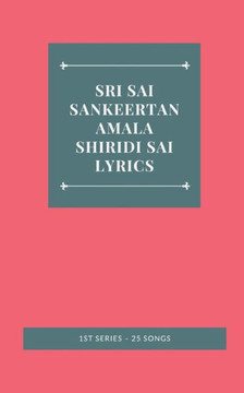 SRI SAI SANKEERTANAMALA SHIRIDI SAI LYRICS 1ST SERIES - 25 SONGS SRI SAI SANKEERTANAMALA SHIRIDI SAI LYRICS 1ST SERIES - 25 SONGS