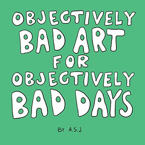 Objectively Bad Art For Objectively Bad Days