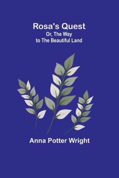 Rosa's Quest; Or, The Way to the Beautiful Land Rosa's Quest; Or, The Way to the Beautiful Land