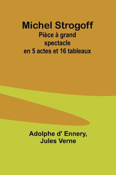 Michel Strogoff : Pièce à grand spectacle en 5 actes et 16 tableaux