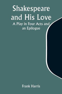 Shakespeare and His Love : A Play in Four Acts and an Epilogue Shakespeare and His Love : A Play in Four Acts and an Epilogue