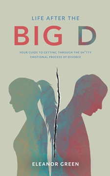 Life After the Big D: Your Guide to Getting Through the Sh*tty Emotional Process of Divorce