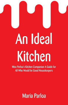 An Ideal Kitchen : Miss Parloa's Kitchen Companion A Guide for All Who Would be Good Housekeepers