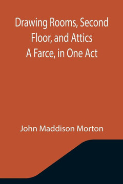 Drawing Rooms, Second Floor, and Attics A Farce, in One Act Drawing Rooms, Second Floor, and Attics A Farce, in One Act