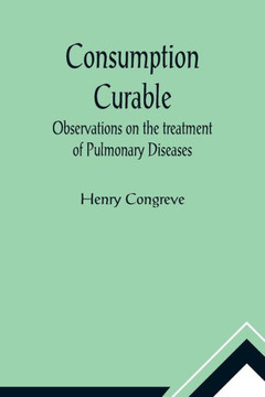 Consumption Curable; Observations on the Treatment of Pulmonary Diseases