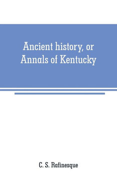 Ancient History, Or Annals of Kentucky : With a Survey of the Ancient Monuments of North America, and a Tabular View of the Principal Languages and Primitive Nations of the Whole Earth