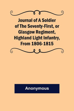 Journal of a Soldier of the Seventy-First, Or Glasgow Regiment, Highland Light Infantry, from 1806-1815