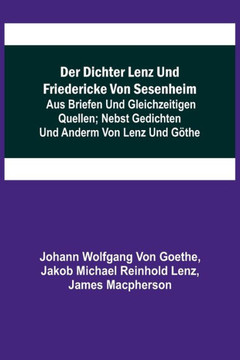Der Dichter Lenz und Friedericke von Sesenheim; Aus Briefen und gleichzeitigen Quellen; nebst Gedichten und Anderm von Lenz und Göthe