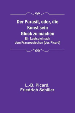 Der Parasit, oder, die Kunst sein Glück zu machen; Ein Lustspiel nach dem Franzoesischen [des Picard]