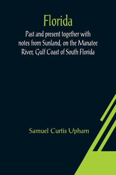 Florida : Past and Present Together with Notes from Sunland, on the Manatee River, Gulf Coast of South Florida