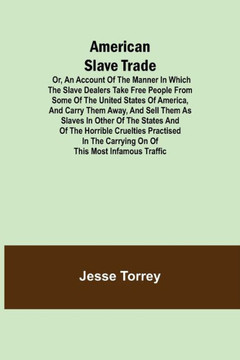 American Slave Trade Or, An Account of the Manner in which the Slave Dealers Take Free People from Some of the United States of America, and Carry the American Slave Trade Or, An Account of the Manner in which the Slave Dealers Take Free People from Some of the United States of America, and Carry the
