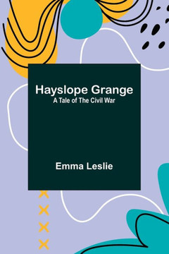 Hayslope Grange : A Tale of the Civil War