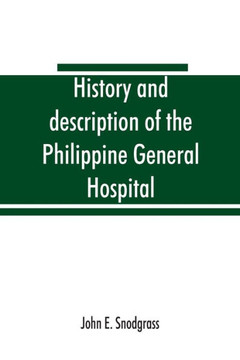 History and Description of the Philippine General Hospital. Manila, Philippine Islands, 1900 to 1911