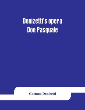 Donizetti's Opera Don Pasquale : Containing the Italian Text, with an English Translation and the Music of All the Principal Airs