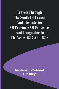 Travels Through the South of France and the Interior of Provinces of Provence and Languedoc in the Years 1807 and 1808
