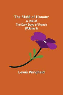 The Maid of Honour : A Tale of the Dark Days of France (Volume I) The Maid of Honour : A Tale of the Dark Days of France (Volume I)
