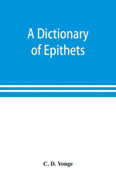 A Dictionary of Epithets, Classified According to Their English Meaning : Being an Appendix to the "Latin Gradus."