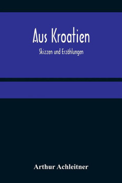 Aus Kroatien : Skizzen und Erzählungen Aus Kroatien : Skizzen und Erzählungen