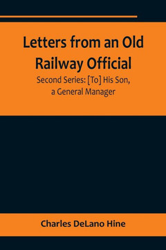 Letters from an Old Railway Official. Second Series : [To] His Son, a General Manager