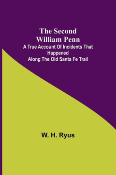 The Second William Penn ;A True Account of Incidents that Happened Along the Old Santa Fe Trail