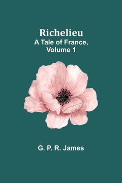 Richelieu : A Tale of France, Volume 1