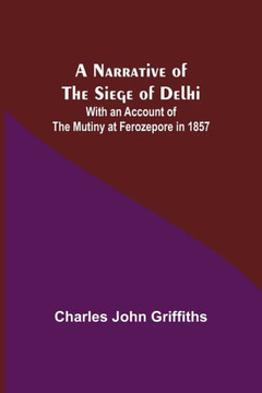 A Narrative of the Siege of Delhi ; With an Account of the Mutiny at Ferozepore in 1857