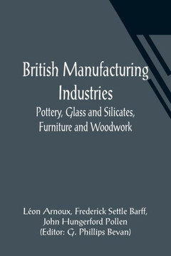 British Manufacturing Industries : Pottery, Glass and Silicates, Furniture and Woodwork.