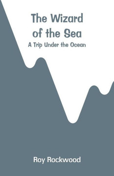 The Wizard of the Sea : A Trip Under the Ocean
