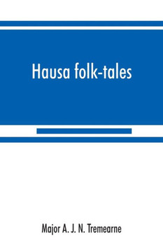Hausa Folk-tales : The Hausa Text of the Stories in Hausa Superstitions and Customs, in Folk-lore, and in Other Publications; Being Volume II of the West African Night's Entertainment Series