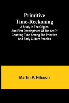 Primitive Time-reckoning; A Study in the Origins and First Development of the Art of Counting Time Among the Primitive and Early Culture Peoples