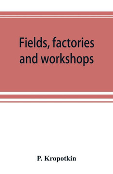 Fields, Factories and Workshops; Or, Industry Combined with Agriculture and Brain Work with Manual Work