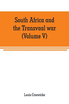 South Africa and the Transvaal War (Volume V) : From the Disaster at Koorn Spruit to Lord Roberts's Entry Into Pretoria South Africa and the Transvaal War (Volume V) : From the Disaster at Koorn Spruit to Lord Roberts's Entry Into Pretoria