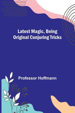 Latest Magic, Being Original Conjuring Tricks