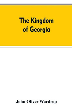 The Kingdom of Georgia; Notes of Travel in a Land of Woman, Wine and Song, to which are Appended Historical, Literary, and Political Sketches, Specimens of the National Music, and a Compendious Bibliography