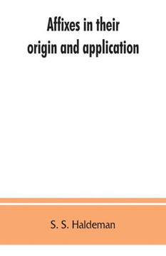 Affixes in Their Origin and Application, Exhibiting the Etymologic Structure of English Words