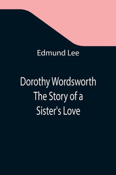 Dorothy Wordsworth The Story of a Sister's Love Dorothy Wordsworth The Story of a Sister's Love