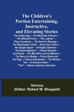 The Children's Portion Entertaining, Instructive, and Elevating Stories: The Golden Age - The Merchant of Venice - The Afflicted Prince - His Ludship The Children's Portion Entertaining, Instructive, and Elevating Stories: The Golden Age - The Merchant of Venice - The Afflicted Prince - His Ludship