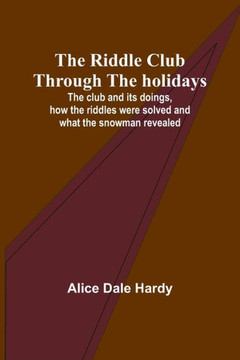 The Riddle Club Through the Holidays; The Club and Its Doings, how the Riddles Were Solved and what the Snowman Revealed