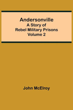 Andersonville: A Story of Rebel Military Prisons - Volume 2 Andersonville: A Story of Rebel Military Prisons - Volume 2
