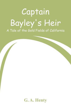 Captain Bayley's Heir : A Tale of the Gold Fields of California