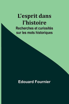L'esprit dans l'histoire : Recherches et curiosités sur les mots historiques
