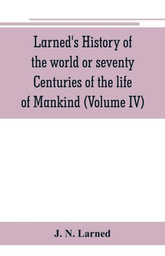 Larned's History of the World Or Seventy Centuries of the Life of Mankind: A Survey of History from the Earliest Known Records Through All Stages of C Larned's History of the World Or Seventy Centuries of the Life of Mankind: A Survey of History from the Earliest Known Records Through All Stages of C