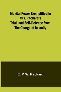 Marital Power Exemplified in Mrs. Packard's Trial, and Self-Defence from the Charge of Insanity