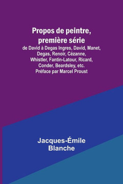 Propos de Peintre, Première Série : De David À Degas Ingres, David, Manet, Degas, Renoir, Cézanne, Whistler, Fantin-Latour, Ricard, Conder, Beardsley, Etc. Préface Par Marcel Proust