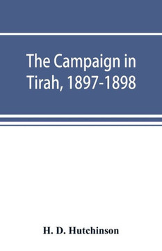 The Campaign in Tirah, 1897-1898; an Account of the Expedition Against the Orakzais and Afridis Under General Sir William Lockhart, Based (by Permissi