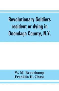 Revolutionary Soldiers Resident Or Dying in Onondaga County, N.Y.; with Supplementary List of Possible Veterans